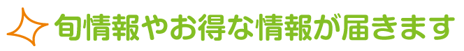 旬情報やお得な情報が届きます