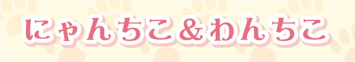 にゃんちこ＆わんちこ